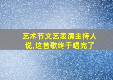 艺术节文艺表演主持人说,这首歌终于唱完了