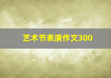 艺术节表演作文300