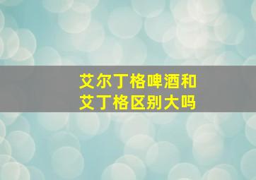 艾尔丁格啤酒和艾丁格区别大吗