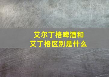 艾尔丁格啤酒和艾丁格区别是什么