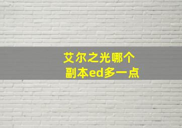 艾尔之光哪个副本ed多一点