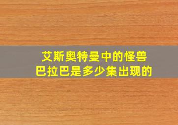 艾斯奥特曼中的怪兽巴拉巴是多少集出现的