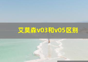 艾莫森v03和v05区别