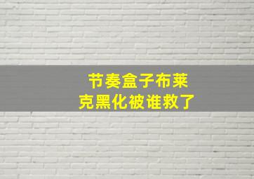 节奏盒子布莱克黑化被谁救了