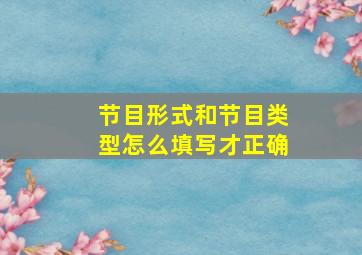 节目形式和节目类型怎么填写才正确