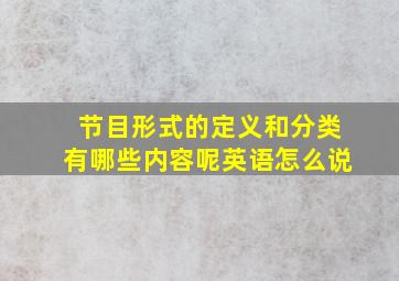 节目形式的定义和分类有哪些内容呢英语怎么说