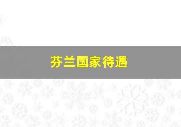 芬兰国家待遇