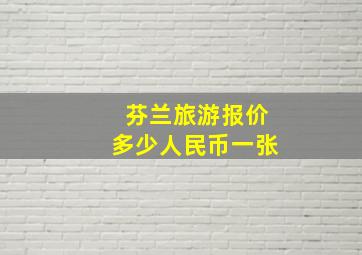 芬兰旅游报价多少人民币一张