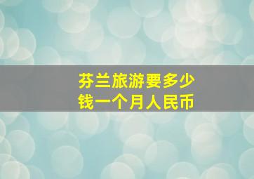 芬兰旅游要多少钱一个月人民币