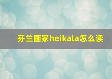 芬兰画家heikala怎么读