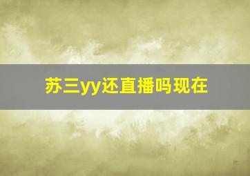 苏三yy还直播吗现在