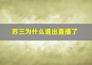 苏三为什么退出直播了