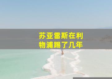 苏亚雷斯在利物浦踢了几年