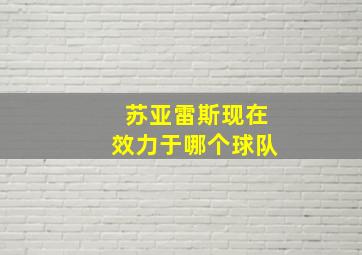 苏亚雷斯现在效力于哪个球队