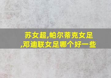 苏女超,帕尔蒂克女足,邓迪联女足哪个好一些