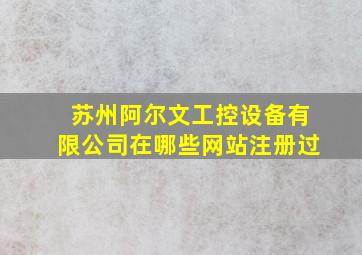 苏州阿尔文工控设备有限公司在哪些网站注册过