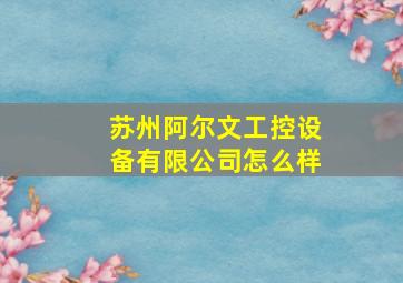 苏州阿尔文工控设备有限公司怎么样