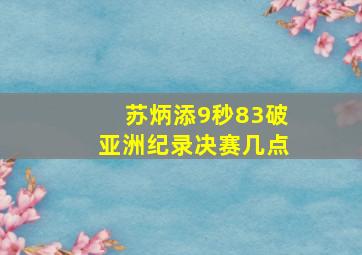 苏炳添9秒83破亚洲纪录决赛几点