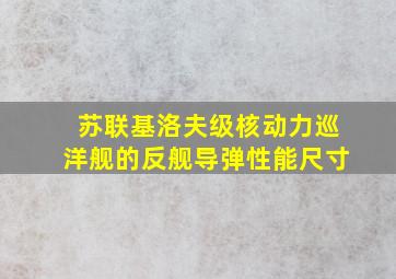 苏联基洛夫级核动力巡洋舰的反舰导弹性能尺寸