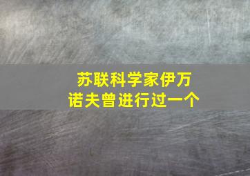 苏联科学家伊万诺夫曾进行过一个