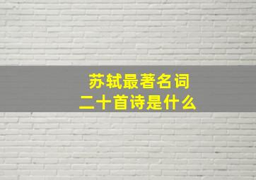 苏轼最著名词二十首诗是什么