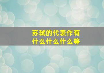 苏轼的代表作有什么什么什么等