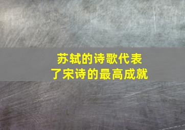 苏轼的诗歌代表了宋诗的最高成就