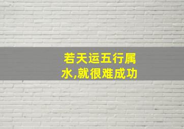 若天运五行属水,就很难成功