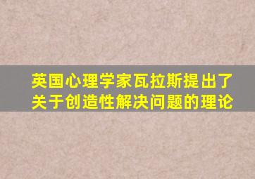 英国心理学家瓦拉斯提出了关于创造性解决问题的理论