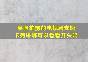 英国拍摄的电视剧安娜卡列琳娜可以看看开头吗