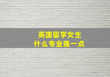 英国留学女生什么专业强一点