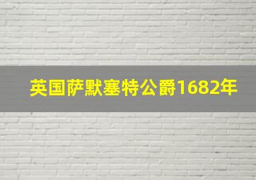 英国萨默塞特公爵1682年