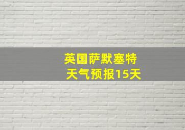 英国萨默塞特天气预报15天