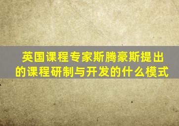 英国课程专家斯腾豪斯提出的课程研制与开发的什么模式