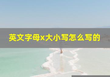 英文字母x大小写怎么写的