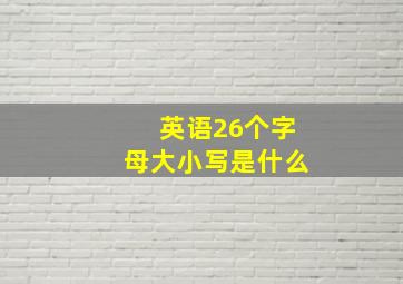 英语26个字母大小写是什么