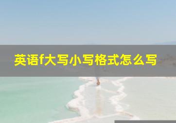 英语f大写小写格式怎么写