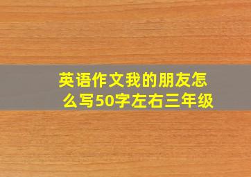 英语作文我的朋友怎么写50字左右三年级