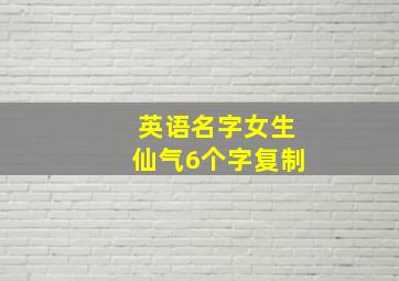 英语名字女生仙气6个字复制