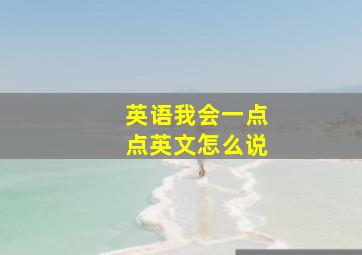 英语我会一点点英文怎么说