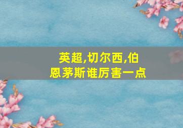 英超,切尔西,伯恩茅斯谁厉害一点