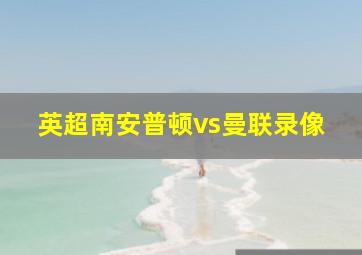 英超南安普顿vs曼联录像