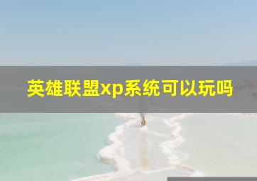 英雄联盟xp系统可以玩吗