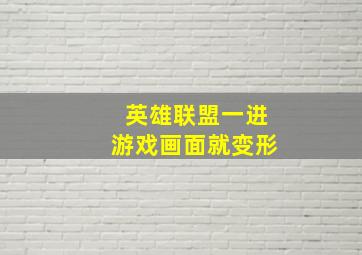 英雄联盟一进游戏画面就变形