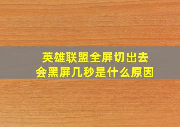 英雄联盟全屏切出去会黑屏几秒是什么原因