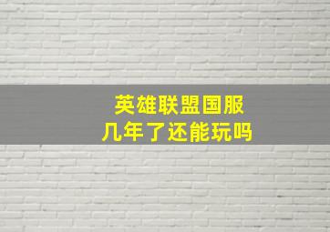 英雄联盟国服几年了还能玩吗