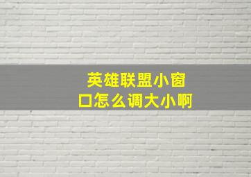 英雄联盟小窗口怎么调大小啊