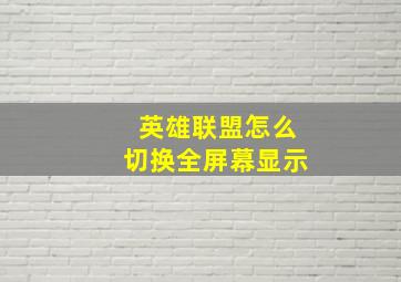 英雄联盟怎么切换全屏幕显示