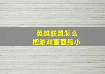 英雄联盟怎么把游戏画面缩小