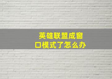 英雄联盟成窗口模式了怎么办